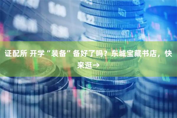 证配所 开学“装备”备好了吗？东城宝藏书店，快来逛→