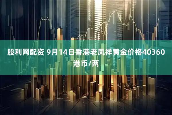 股利网配资 9月14日香港老凤祥黄金价格40360港币/两