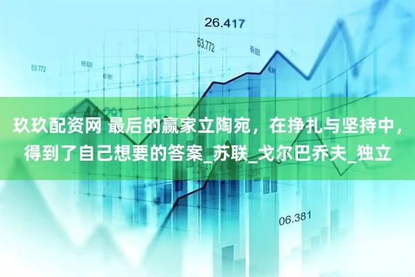 玖玖配资网 最后的赢家立陶宛，在挣扎与坚持中，得到了自己想要的答案_苏联_戈尔巴乔夫_独立