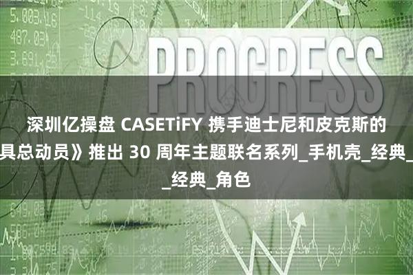 深圳亿操盘 CASETiFY 携手迪士尼和皮克斯的《玩具总动员》推出 30 周年主题联名系列_手机壳_经典_角色
